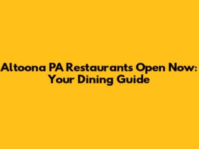 Altoona PA Restaurants Open Now: Your Dining Guide