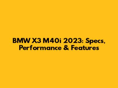 BMW X3 M40i 2023: Specs, Performance & Features