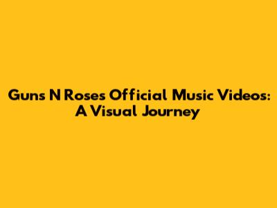 Guns N' Roses Official Music Videos: A Visual Journey