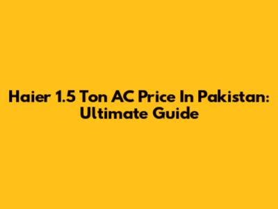 Haier 1.5 Ton AC Price In Pakistan: Ultimate Guide
