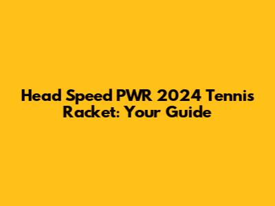 Head Speed PWR 2024 Tennis Racket: Your Guide