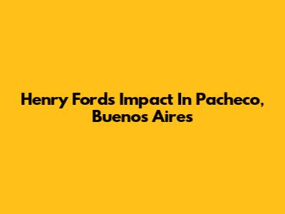 Henry Ford's Impact In Pacheco, Buenos Aires