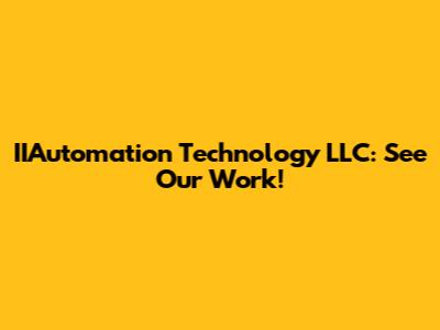 IIAutomation Technology LLC: See Our Work!
