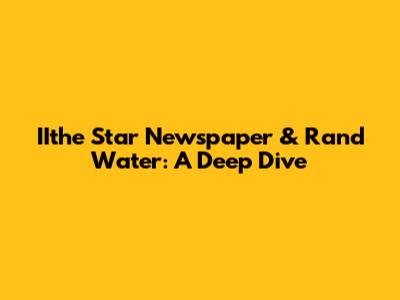 IIthe Star Newspaper & Rand Water: A Deep Dive