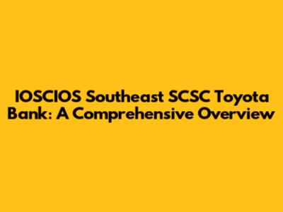 IOSCIOS Southeast SCSC Toyota Bank: A Comprehensive Overview
