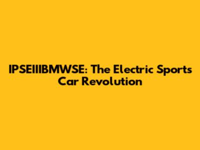 IPSEIIIBMWSE: The Electric Sports Car Revolution