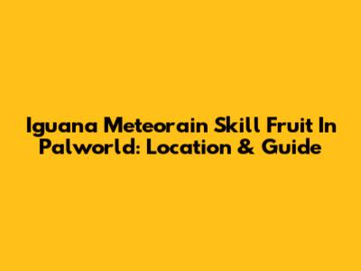 Iguana Meteorain Skill Fruit In Palworld: Location & Guide