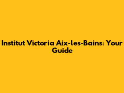 Institut Victoria Aix-les-Bains: Your Guide