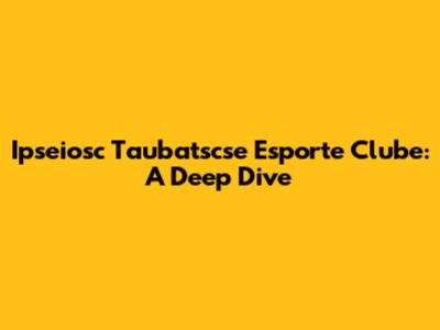 Ipseiosc Taubatscse Esporte Clube: A Deep Dive