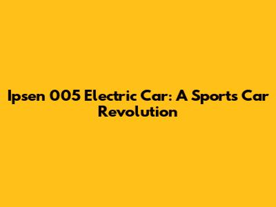Ipsen 005 Electric Car: A Sports Car Revolution