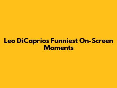 Leo DiCaprio's Funniest On-Screen Moments