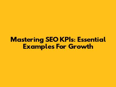 Mastering SEO KPIs: Essential Examples For Growth