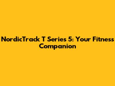 NordicTrack T Series 5: Your Fitness Companion