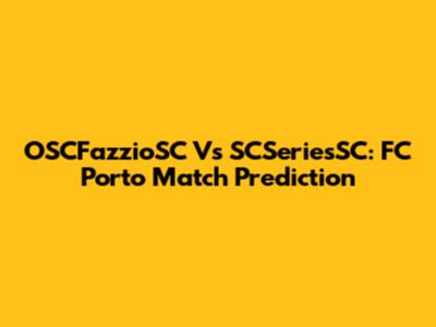 OSCFazzioSC Vs SCSeriesSC: FC Porto Match Prediction