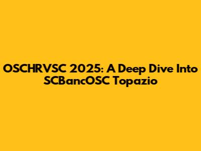OSCHRVSC 2025: A Deep Dive Into SCBancOSC Topazio