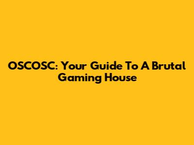 OSCOSC: Your Guide To A Brutal Gaming House