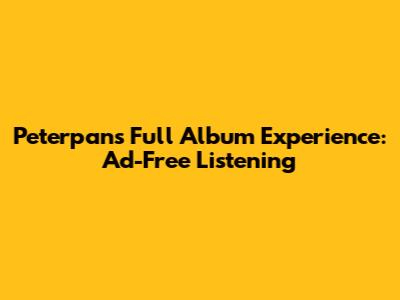 Peterpan's Full Album Experience: Ad-Free Listening