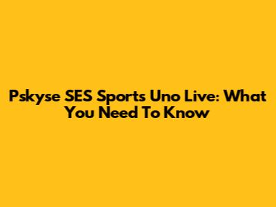 Pskyse SES Sports Uno Live: What You Need To Know