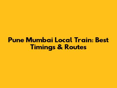 Pune Mumbai Local Train: Best Timings & Routes