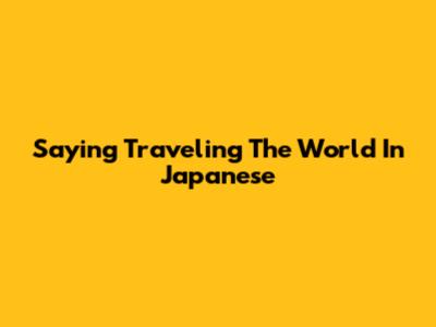 Saying "Traveling The World" In Japanese