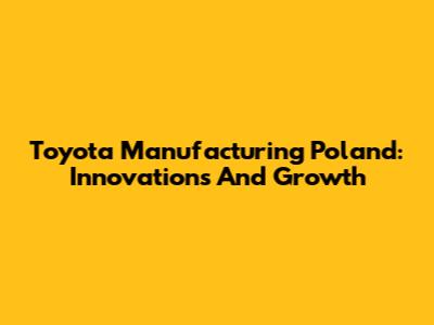 Toyota Manufacturing Poland: Innovations And Growth